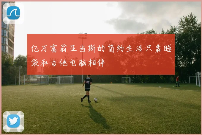 亿万富翁亚当斯的简约生活只靠睡袋和吉他电脑相伴