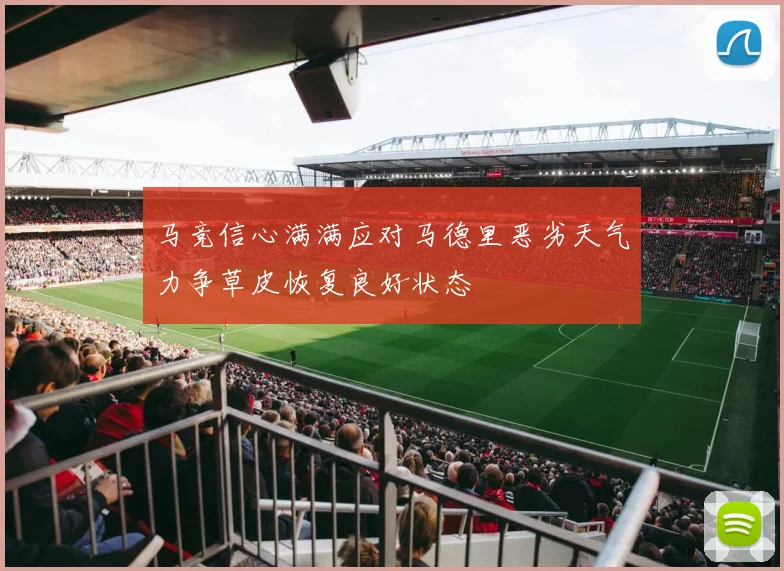 马竞信心满满应对马德里恶劣天气力争草皮恢复良好状态
