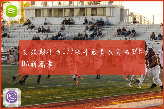 艾顿期待与077联手成真共同书写NBA新篇章