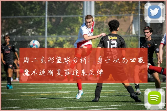 周二竞彩篮球分析：勇士状态回暖魔术逐渐复苏迎来反弹