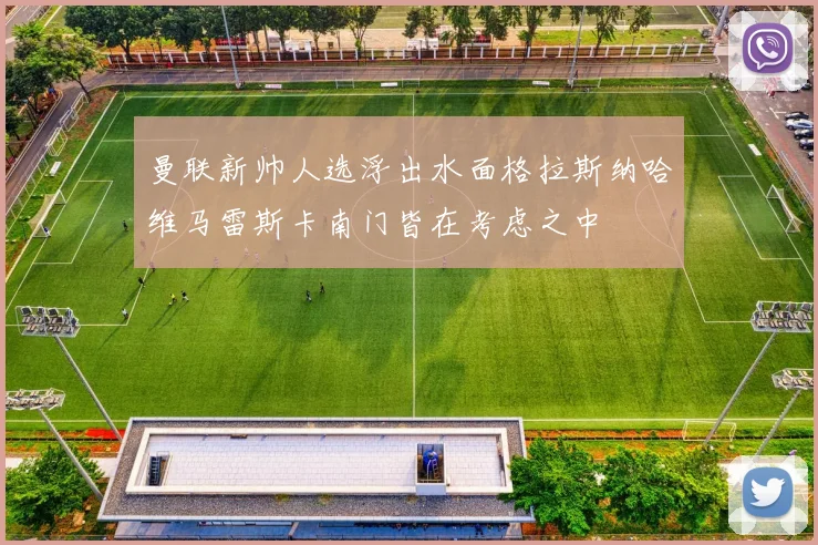 曼联新帅人选浮出水面格拉斯纳哈维马雷斯卡南门皆在考虑之中