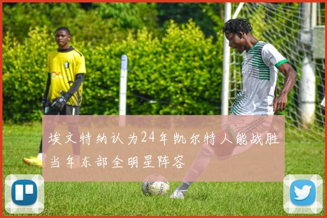 埃文特纳认为24年凯尔特人能战胜当年东部全明星阵容