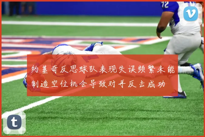 约基奇反思球队表现失误频繁未能制造空位机会导致对手反击成功