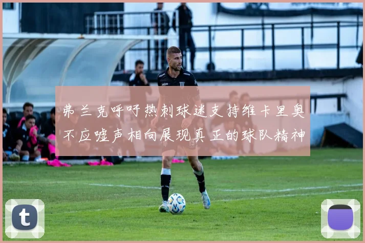 弗兰克呼吁热刺球迷支持维卡里奥不应嘘声相向展现真正的球队精神