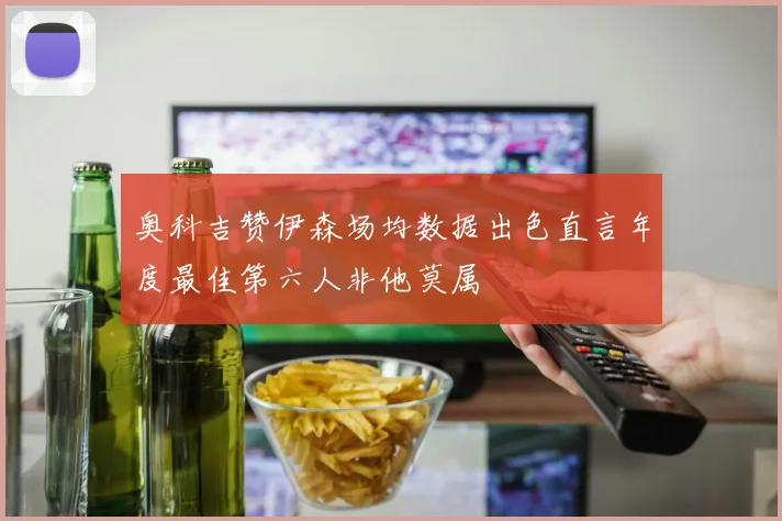 奥科吉赞伊森场均数据出色直言年度最佳第六人非他莫属
