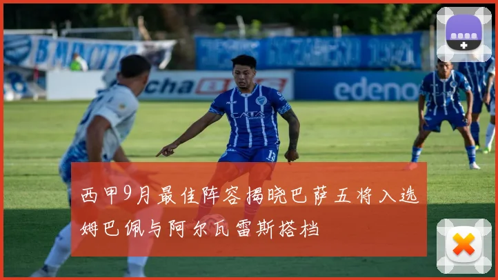 西甲9月最佳阵容揭晓巴萨五将入选姆巴佩与阿尔瓦雷斯搭档