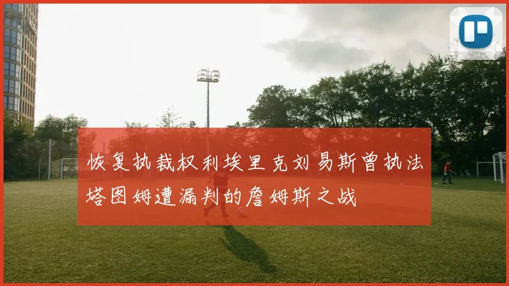 恢复执裁权利埃里克刘易斯曾执法塔图姆遭漏判的詹姆斯之战