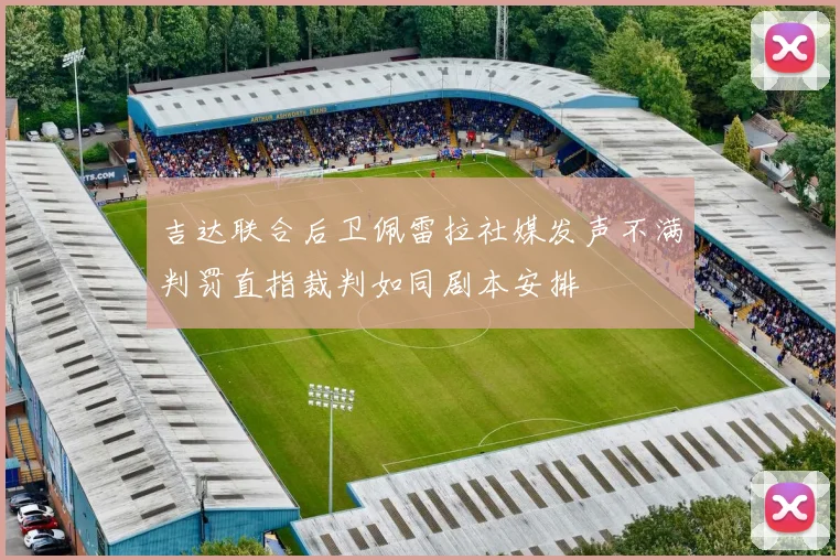 吉达联合后卫佩雷拉社媒发声不满判罚直指裁判如同剧本安排